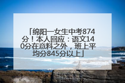 绵阳一女生中考874分！本人回应：语文140分在意料之外，班上平均分845分以上