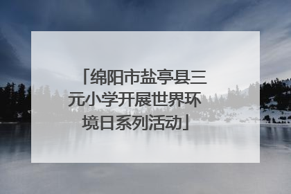 绵阳市盐亭县三元小学开展世界环境日系列活动
