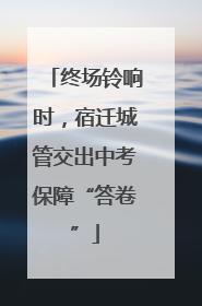 终场铃响时，宿迁城管交出中考保障“答卷”