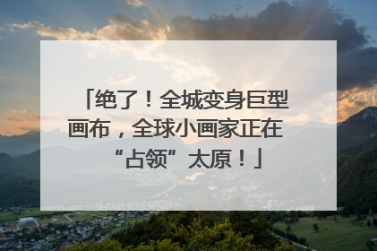 绝了！全城变身巨型画布，全球小画家正在“占领”太原！