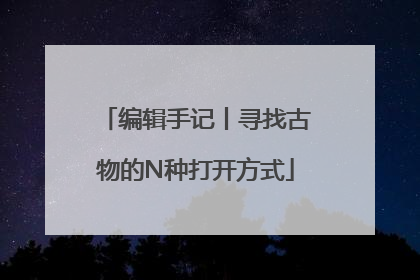 编辑手记丨寻找古物的N种打开方式
