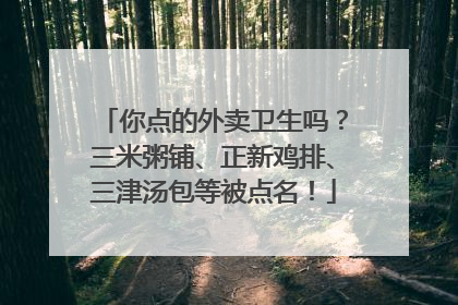 你点的外卖卫生吗？三米粥铺、正新鸡排、三津汤包等被点名！