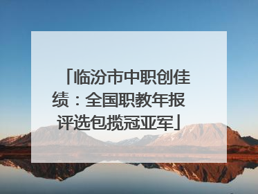临汾市中职创佳绩：全国职教年报评选包揽冠亚军