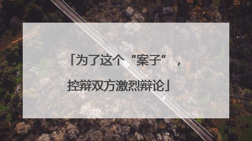 为了这个“案子”，控辩双方激烈辩论