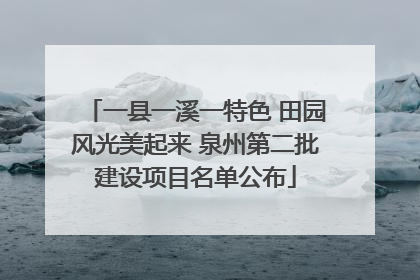 一县一溪一特色 田园风光美起来 泉州第二批建设项目名单公布