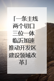 一条主线 两个切口 三位一体 临沂加速推动开发区建设领域改革