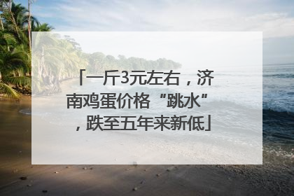 一斤3元左右，济南鸡蛋价格“跳水”，跌至五年来新低