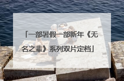一部暑假一部新年《无名之辈》系列双片定档