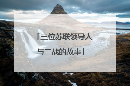 三位苏联领导人与二战的故事