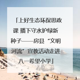 上好生态环保思政课 播下守水护绿新种子——房县“文明河流”宣教活动走进八一希望小学