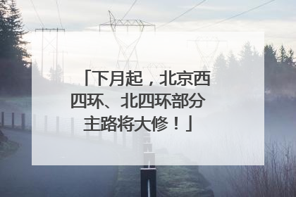 下月起，北京西四环、北四环部分主路将大修！
