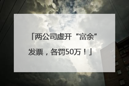 两公司虚开“富余”发票，各罚50万！