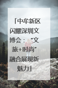 中牟新区闪耀深圳文博会：“文旅+时尚”融合展现新魅力