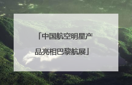 中国航空明星产品亮相巴黎航展