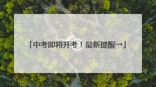 中考即将开考！最新提醒→