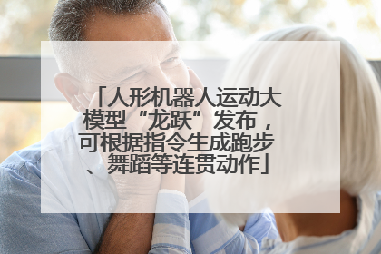 人形机器人运动大模型“龙跃”发布，可根据指令生成跑步、舞蹈等连贯动作