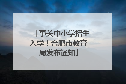 事关中小学招生入学！合肥市教育局发布通知