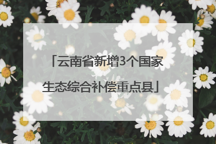 云南省新增3个国家生态综合补偿重点县