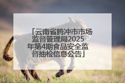 云南省腾冲市市场监督管理局2025年第4期食品安全监督抽检信息公告