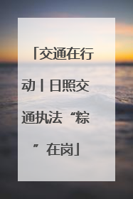 交通在行动丨日照交通执法“粽”在岗