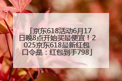 京东618活动6月17日晚8点开始买最便宜！2025京东618最新红包口令是：红包到手798