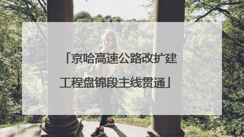 京哈高速公路改扩建工程盘锦段主线贯通