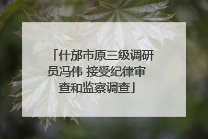 什邡市原三级调研员冯伟 接受纪律审查和监察调查