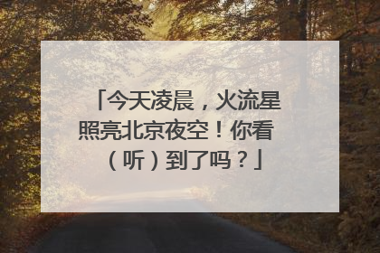 今天凌晨，火流星照亮北京夜空！你看（听）到了吗？