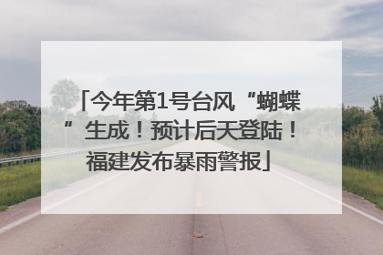 今年第1号台风“蝴蝶”生成！预计后天登陆！福建发布暴雨警报