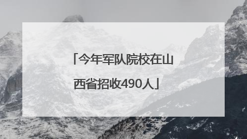 今年军队院校在山西省招收490人