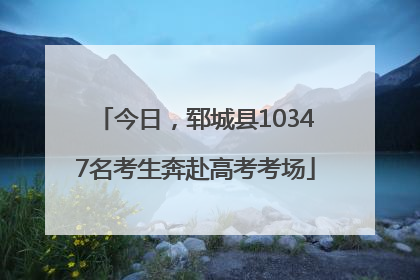 今日，郓城县10347名考生奔赴高考考场