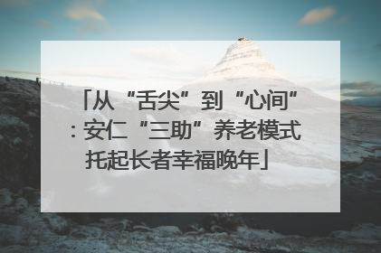 从“舌尖”到“心间”：安仁“三助”养老模式托起长者幸福晚年