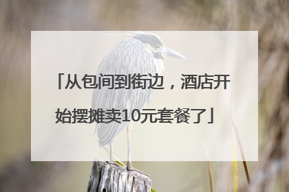 从包间到街边，酒店开始摆摊卖10元套餐了