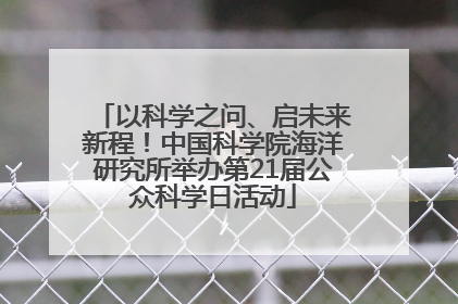 以科学之问、启未来新程！中国科学院海洋研究所举办第21届公众科学日活动