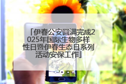 伊春公安圆满完成2025年国际生物多样性日暨伊春生态日系列活动安保工作
