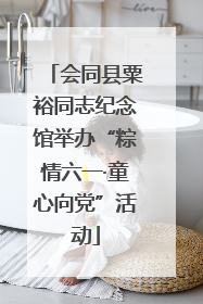 会同县粟裕同志纪念馆举办“粽情六一·童心向党”活动
