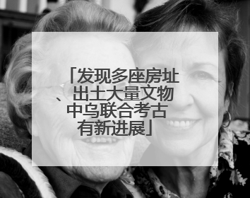 发现多座房址、出土大量文物 中乌联合考古有新进展
