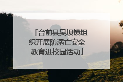 台前县吴坝镇组织开展防溺亡安全教育进校园活动