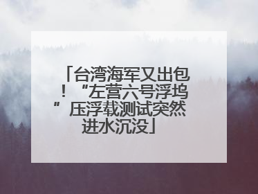 台湾海军又出包！“左营六号浮坞”压浮载测试突然进水沉没