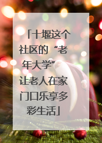 十堰这个社区的“老年大学” 让老人在家门口乐享多彩生活