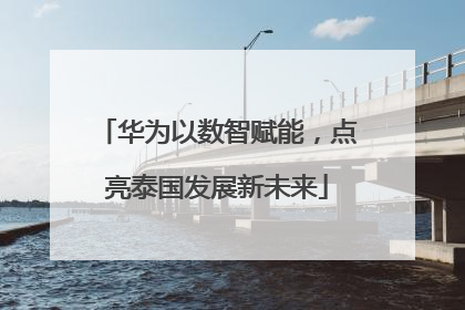华为以数智赋能，点亮泰国发展新未来