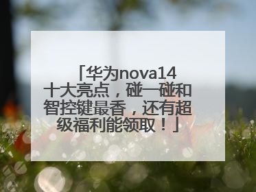 华为nova14十大亮点，碰一碰和智控键最香，还有超级福利能领取！