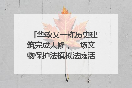 华政又一栋历史建筑完成大修，一场文物保护法模拟法庭活动在此举行