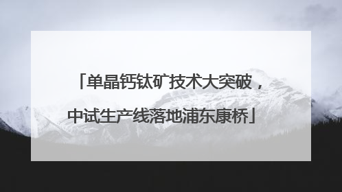 单晶钙钛矿技术大突破，中试生产线落地浦东康桥