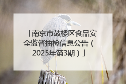 南京市鼓楼区食品安全监督抽检信息公告（2025年第3期）