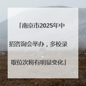 南京市2025年中招咨询会举办，多校录取位次将有明显变化