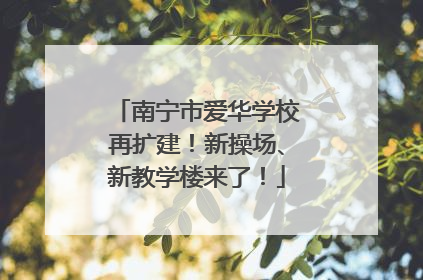 南宁市爱华学校再扩建！新操场、新教学楼来了！