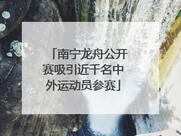 南宁龙舟公开赛吸引近千名中外运动员参赛