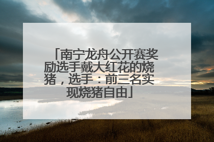 南宁龙舟公开赛奖励选手戴大红花的烧猪，选手：前三名实现烧猪自由