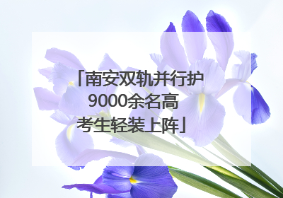 南安双轨并行护 9000余名高考生轻装上阵